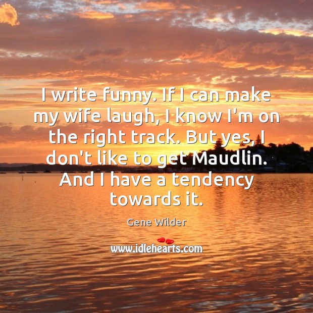 I write funny. If I can make my wife laugh, I know Gene Wilder Picture Quote