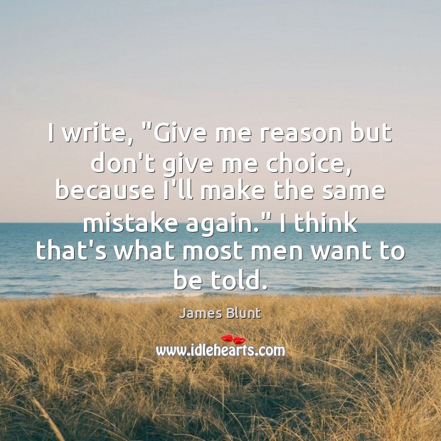 I write, “Give me reason but don’t give me choice, because I’ll James Blunt Picture Quote