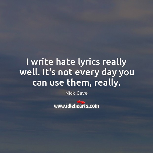 I write hate lyrics really well. It’s not every day you can use them, really. Image