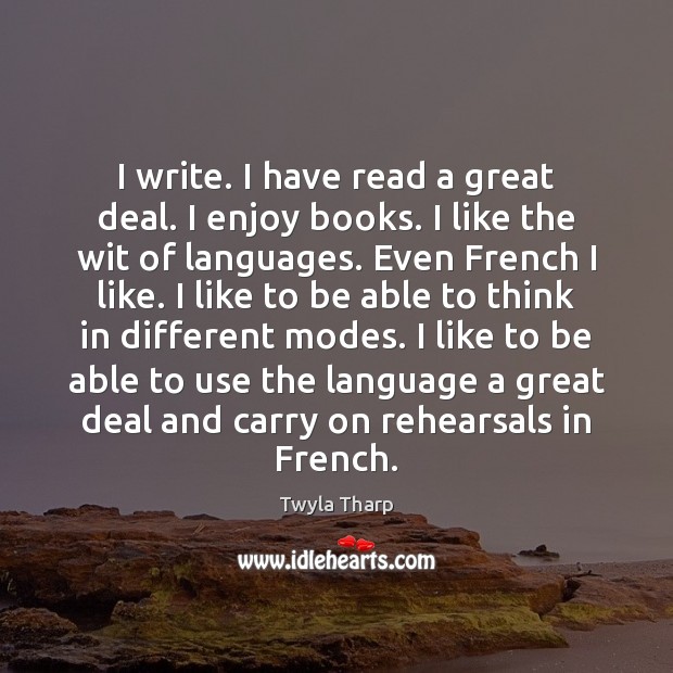 I write. I have read a great deal. I enjoy books. I Twyla Tharp Picture Quote