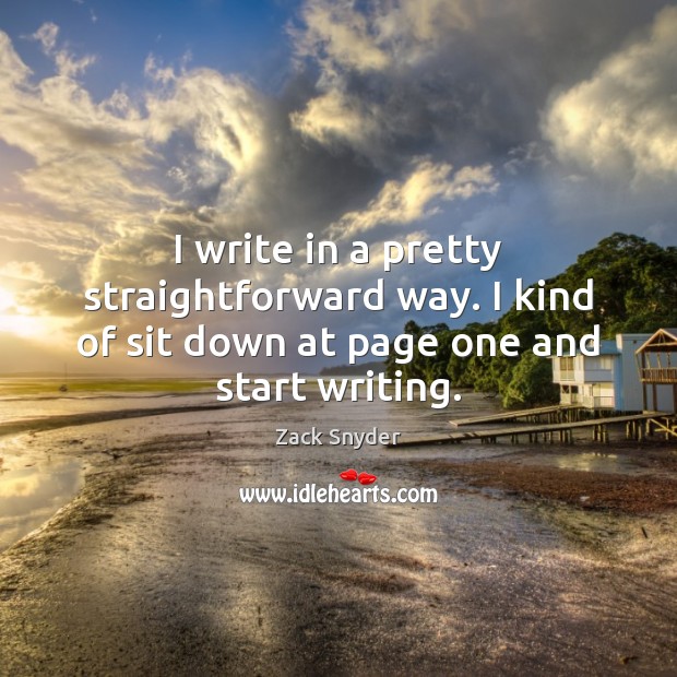 I write in a pretty straightforward way. I kind of sit down at page one and start writing. Image