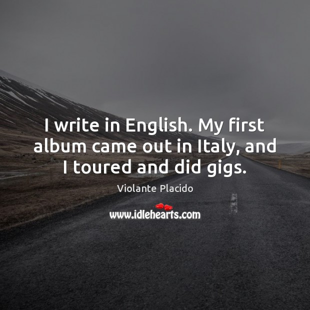 I write in English. My first album came out in Italy, and I toured and did gigs. Violante Placido Picture Quote