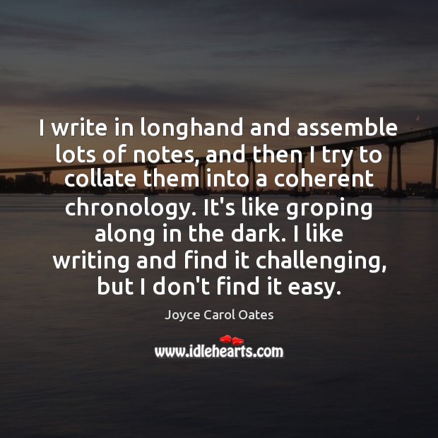 I write in longhand and assemble lots of notes, and then I Joyce Carol Oates Picture Quote