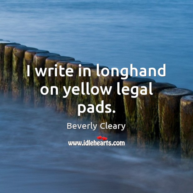 I write in longhand on yellow legal pads. Beverly Cleary Picture Quote