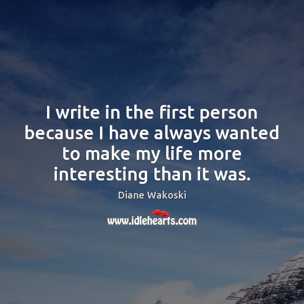I write in the first person because I have always wanted to Diane Wakoski Picture Quote