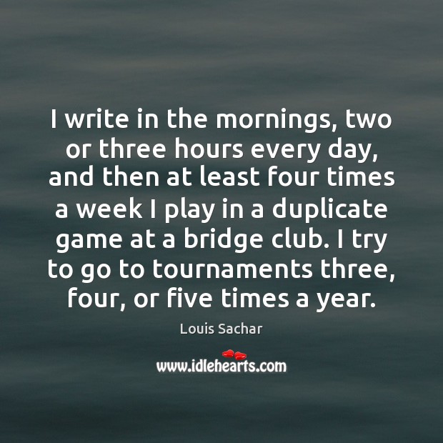 I write in the mornings, two or three hours every day, and Louis Sachar Picture Quote