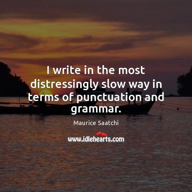 I write in the most distressingly slow way in terms of punctuation and grammar. Maurice Saatchi Picture Quote