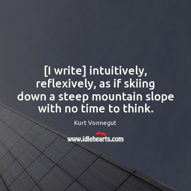 [I write] intuitively, reflexively, as if skiing down a steep mountain slope Kurt Vonnegut Picture Quote