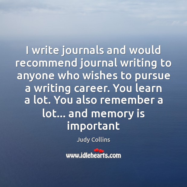 I write journals and would recommend journal writing to anyone who wishes Judy Collins Picture Quote