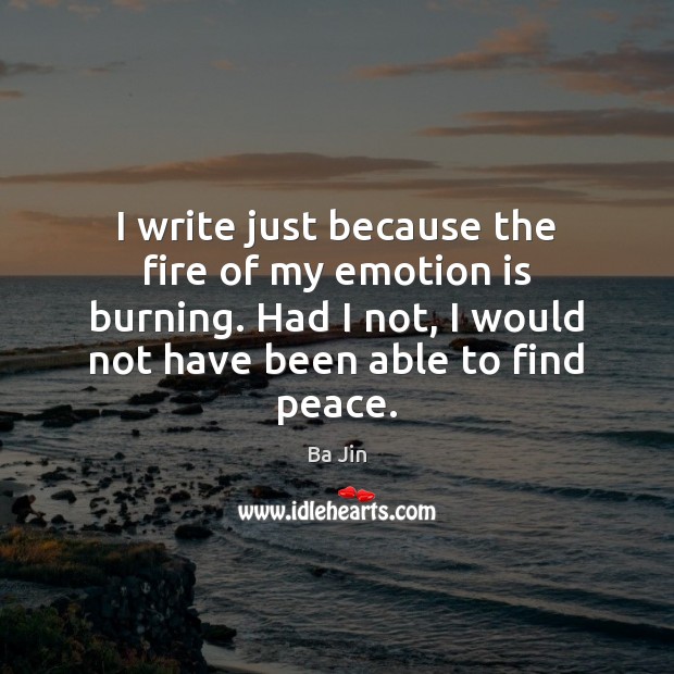 I write just because the fire of my emotion is burning. Had Ba Jin Picture Quote