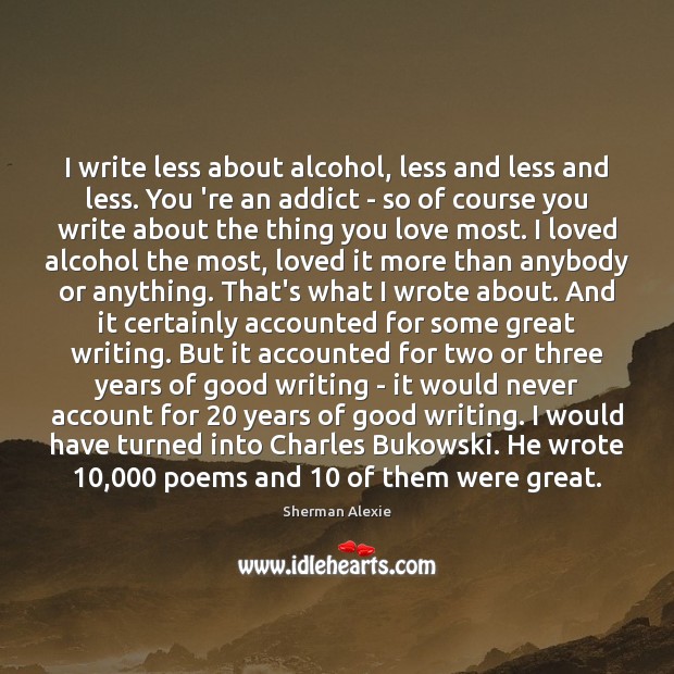 I write less about alcohol, less and less and less. You ‘re Sherman Alexie Picture Quote