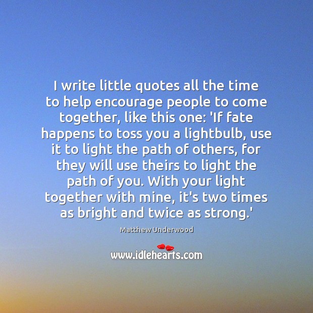 I write little quotes all the time to help encourage people to Matthew Underwood Picture Quote