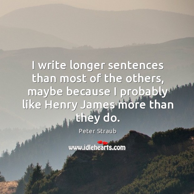 I write longer sentences than most of the others, maybe because I probably like henry james more than they do. Peter Straub Picture Quote
