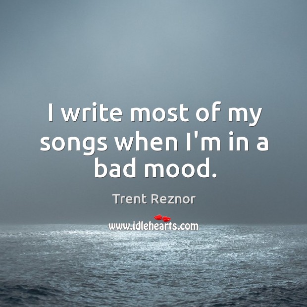 I write most of my songs when I’m in a bad mood. Trent Reznor Picture Quote
