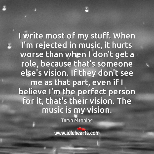 I write most of my stuff. When I’m rejected in music, it Image