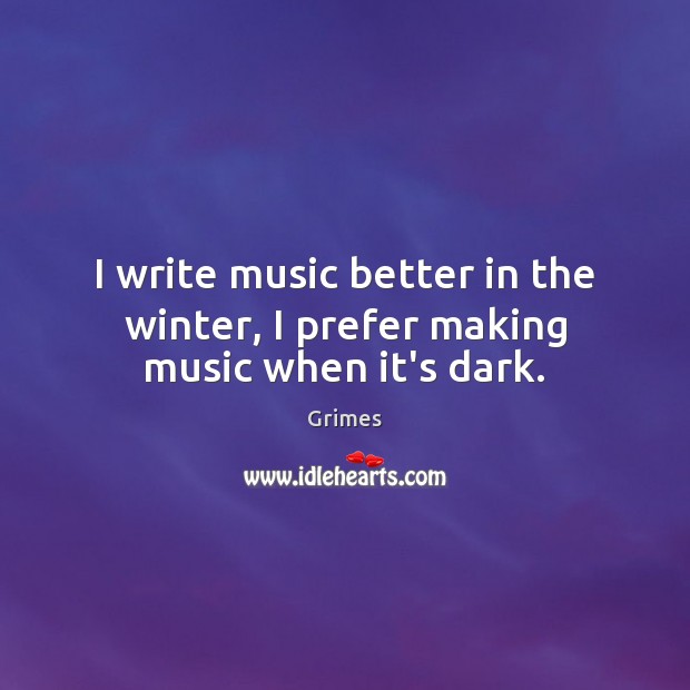 I write music better in the winter, I prefer making music when it’s dark. Image