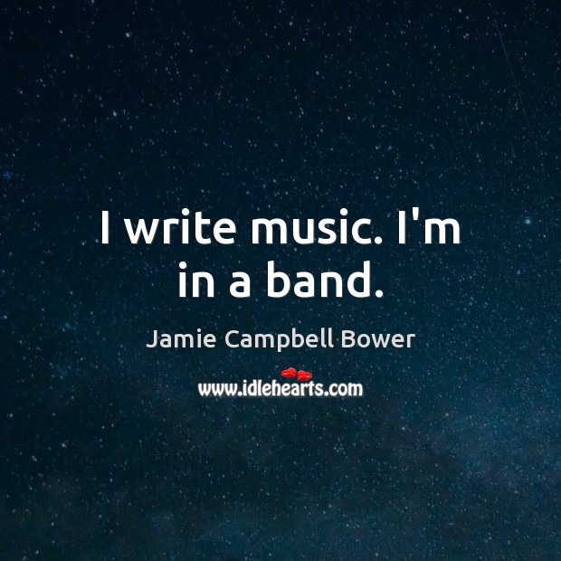 I write music. I’m in a band. Jamie Campbell Bower Picture Quote