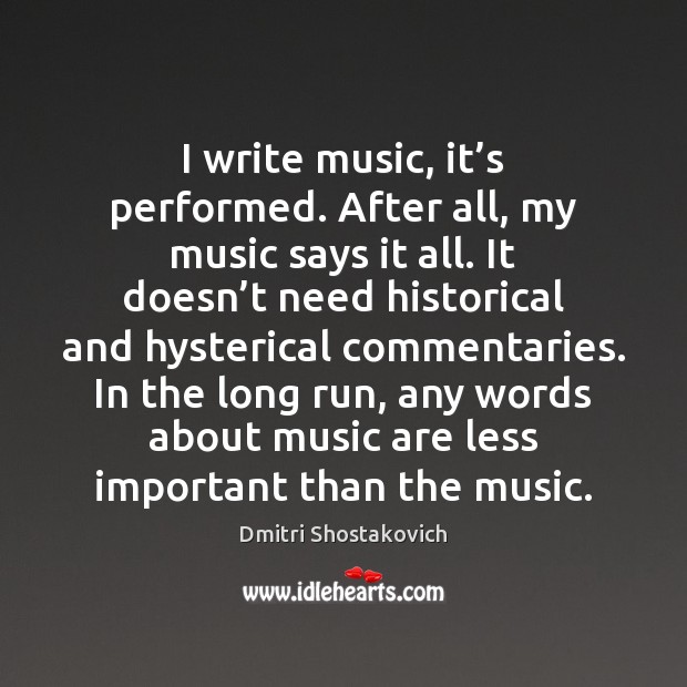 I write music, it’s performed. After all, my music says it Dmitri Shostakovich Picture Quote