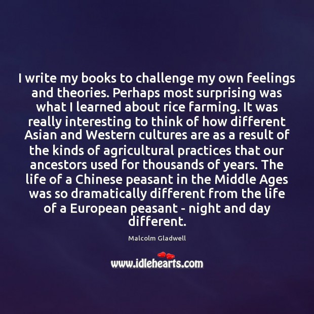 I write my books to challenge my own feelings and theories. Perhaps Malcolm Gladwell Picture Quote