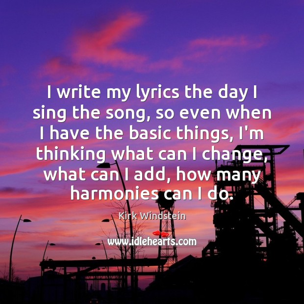 I write my lyrics the day I sing the song, so even Image