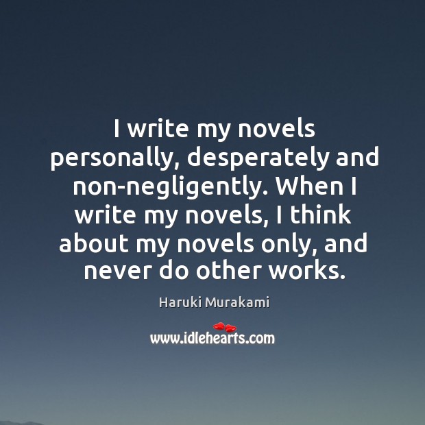 I write my novels personally, desperately and non-negligently. When I write my Haruki Murakami Picture Quote