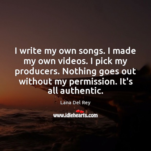 I write my own songs. I made my own videos. I pick Lana Del Rey Picture Quote