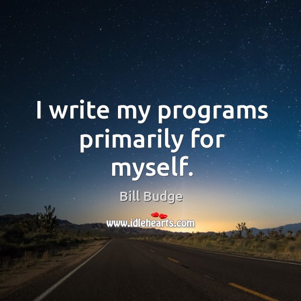 I write my programs primarily for myself. Bill Budge Picture Quote