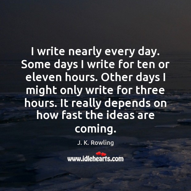 I write nearly every day. Some days I write for ten or J. K. Rowling Picture Quote