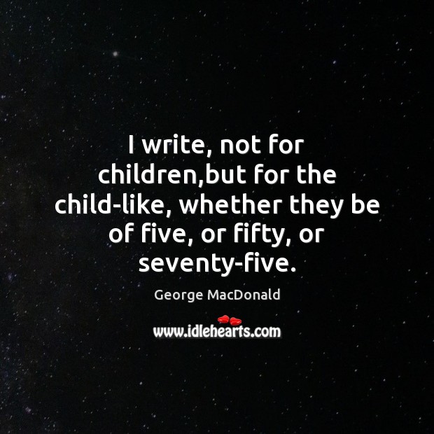 I write, not for children,but for the child-like, whether they be George MacDonald Picture Quote