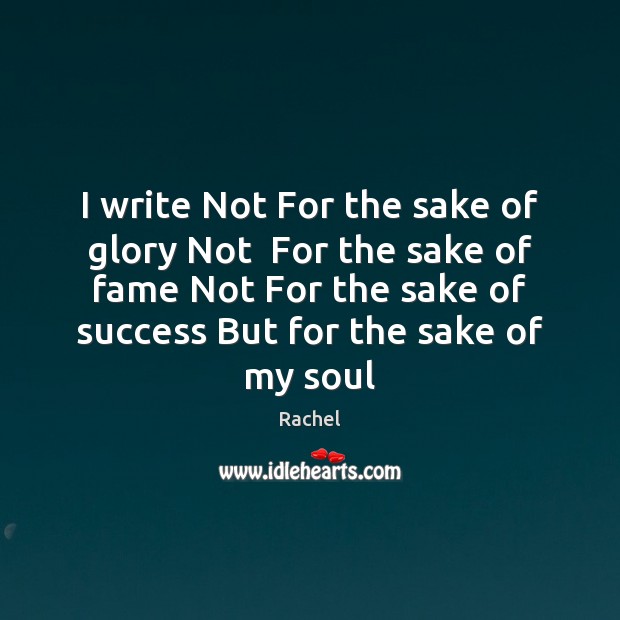 I write Not For the sake of glory Not  For the sake Rachel Picture Quote