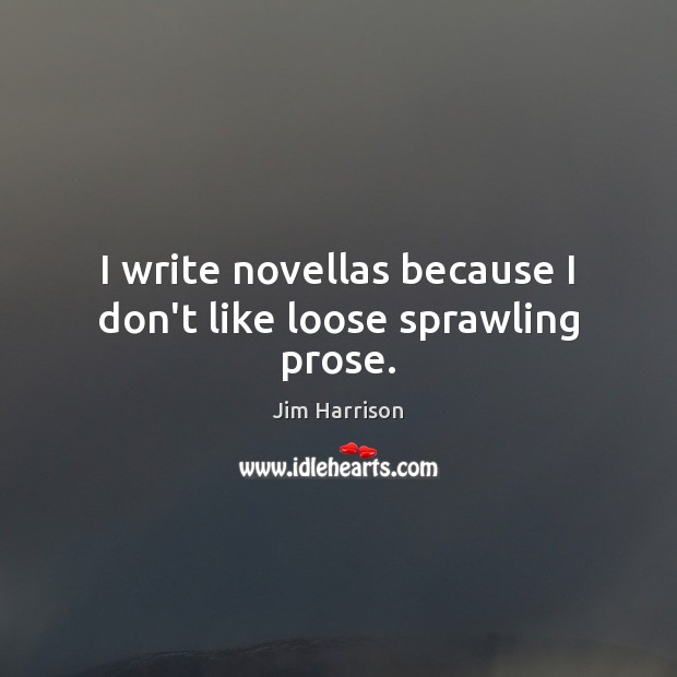 I write novellas because I don’t like loose sprawling prose. Jim Harrison Picture Quote