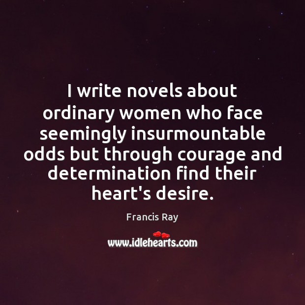 I write novels about ordinary women who face seemingly insurmountable odds but Determination Quotes Image