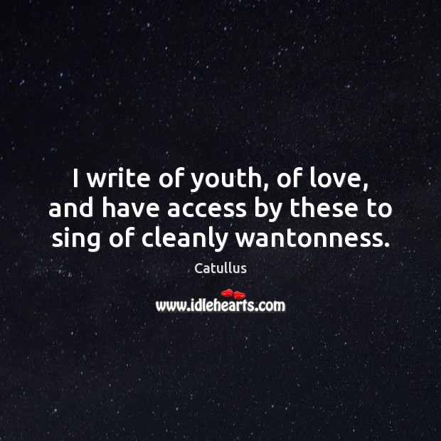 I write of youth, of love, and have access by these to sing of cleanly wantonness. Catullus Picture Quote