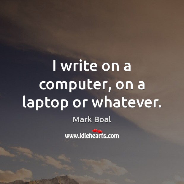I write on a computer, on a laptop or whatever. Mark Boal Picture Quote