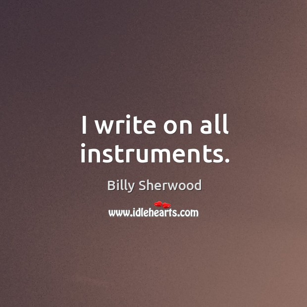 I write on all instruments. Image