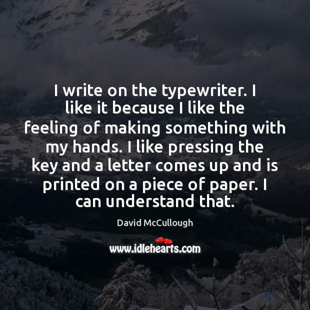 I write on the typewriter. I like it because I like the Image