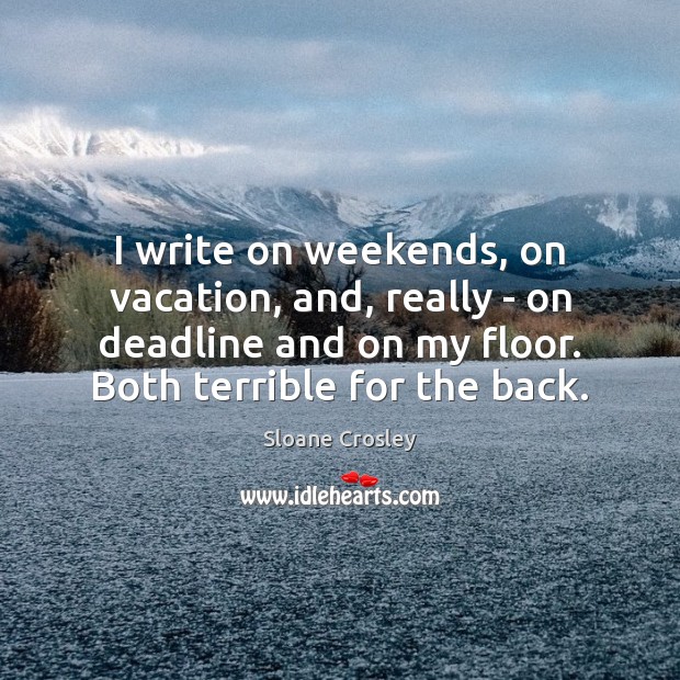 I write on weekends, on vacation, and, really – on deadline and Sloane Crosley Picture Quote