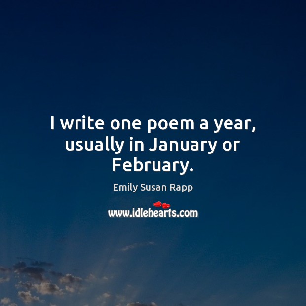 I write one poem a year, usually in January or February. Emily Susan Rapp Picture Quote