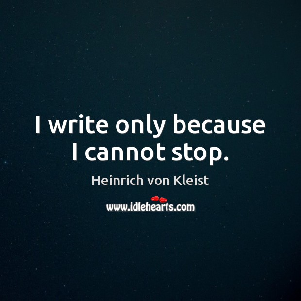 I write only because I cannot stop. Heinrich von Kleist Picture Quote