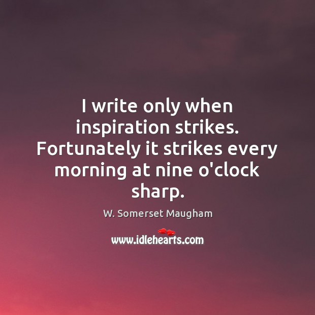I write only when inspiration strikes. Fortunately it strikes every morning at Image