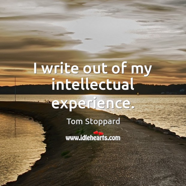 I write out of my intellectual experience. Tom Stoppard Picture Quote