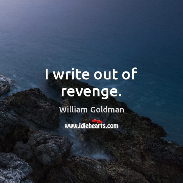 I write out of revenge. Image