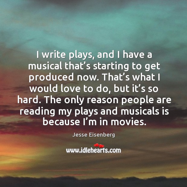 I write plays, and I have a musical that’s starting to get produced now. Jesse Eisenberg Picture Quote