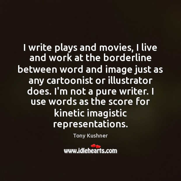 I write plays and movies, I live and work at the borderline Tony Kushner Picture Quote