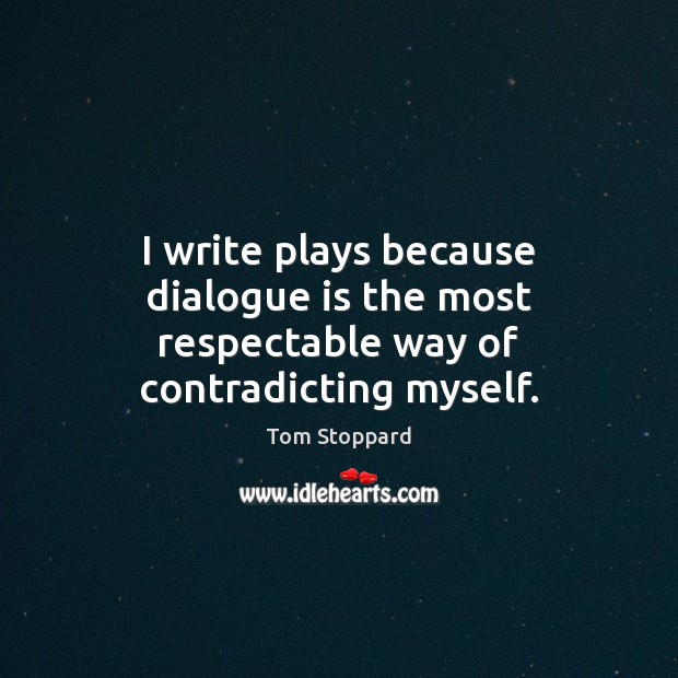 I write plays because dialogue is the most respectable way of contradicting myself. Tom Stoppard Picture Quote
