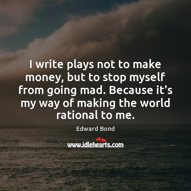 I write plays not to make money, but to stop myself from Image