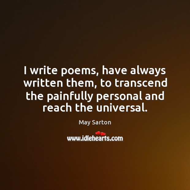 I write poems, have always written them, to transcend the painfully personal Image