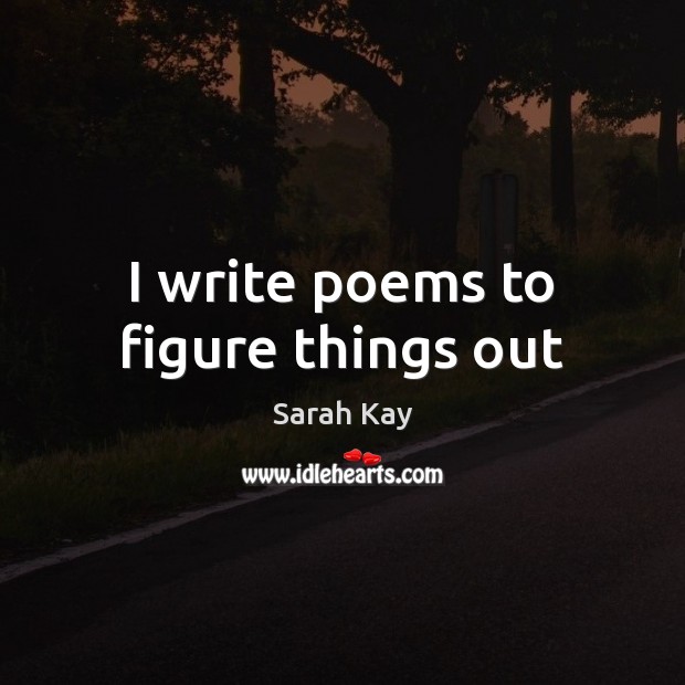 I write poems to figure things out Sarah Kay Picture Quote