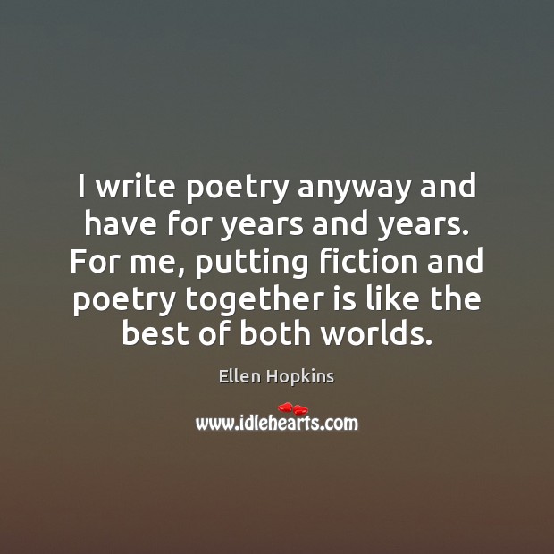 I write poetry anyway and have for years and years. For me, Ellen Hopkins Picture Quote