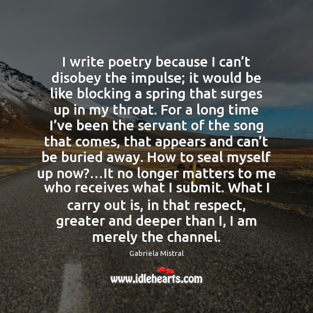 I write poetry because I can’t disobey the impulse; it would Gabriela Mistral Picture Quote